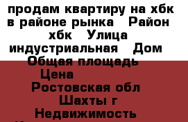 продам квартиру на хбк в районе рынка › Район ­ хбк › Улица ­ индустриальная › Дом ­ 6 › Общая площадь ­ 31 › Цена ­ 1 100 000 - Ростовская обл., Шахты г. Недвижимость » Квартиры продажа   . Ростовская обл.,Шахты г.